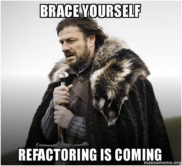 Brace yourself refactoring is coming